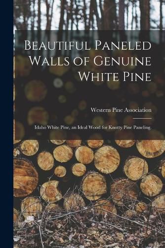 Cover image for Beautiful Paneled Walls of Genuine White Pine: Idaho White Pine, an Ideal Wood for Knotty Pine Paneling.