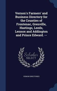 Cover image for Vernon's Farmers' and Business Directory for the Counties of Frontenac, Grenville, Hastings, Leeds, Lennox and Addington and Prince Edward. --