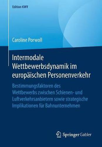 Cover image for Intermodale Wettbewerbsdynamik Im Europaischen Personenverkehr: Bestimmungsfaktoren Des Wettbewerbs Zwischen Schienen- Und Luftverkehrsanbietern Sowie Strategische Implikationen Fur Bahnunternehmen