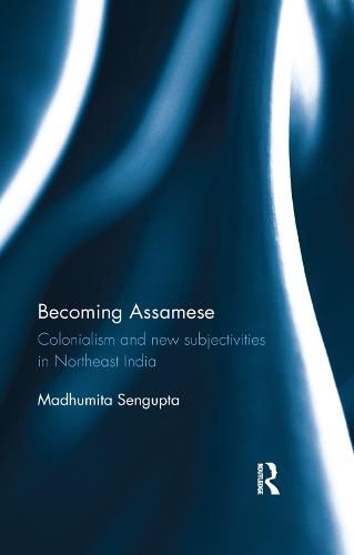 Cover image for Becoming Assamese: Colonialism and New Subjectivities in Northeast India