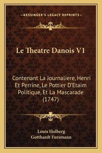 Cover image for Le Theatre Danois V1: Contenant La Journaliere, Henri Et Perrine, Le Pottier Da Acentsacentsa A-Acentsa Acentsetaim Politique, Et La Mascarade (1747)