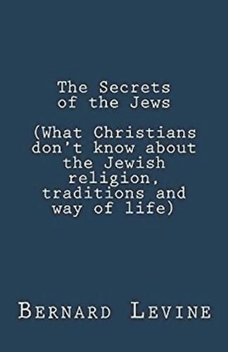 Cover image for The Secrets of the Jews (What Christians Don't Know About the Jewish Religion, Traditions and Way of Life)