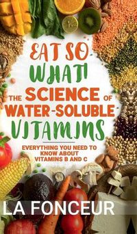 Cover image for Eat So What! The Science of Water-Soluble Vitamins