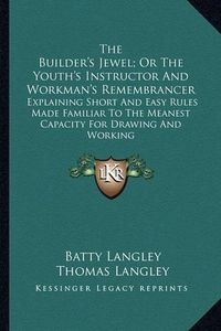 Cover image for The Builder's Jewel; Or the Youth's Instructor and Workman's Remembrancer: Explaining Short and Easy Rules Made Familiar to the Meanest Capacity for Drawing and Working