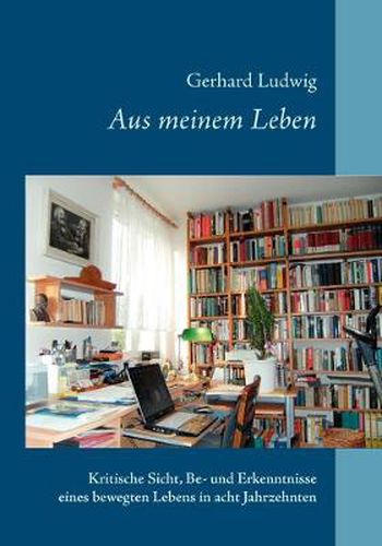 Cover image for Aus meinem Leben: Kritische Sicht, Be- und Erkenntnisse eines bewegten Lebens in acht Jahrzehnten