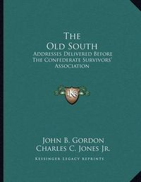 Cover image for The Old South: Addresses Delivered Before the Confederate Survivors' Association