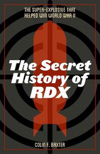 Cover image for The Secret History of RDX: The Super-Explosive that Helped Win World War II