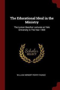 Cover image for The Educational Ideal in the Ministry: The Lyman Beecher Lectures at Yale University in the Year 1908