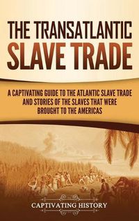 Cover image for The Transatlantic Slave Trade: A Captivating Guide to the Atlantic Slave Trade and Stories of the Slaves That Were Brought to the Americas