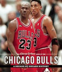 Cover image for The Chicago Tribune Book of the Chicago Bulls: A Decade-by-Decade History