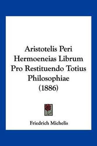 Aristotelis Peri Hermoeneias Librum Pro Restituendo Totius Philosophiae (1886)