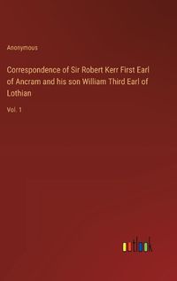 Cover image for Correspondence of Sir Robert Kerr First Earl of Ancram and his son William Third Earl of Lothian