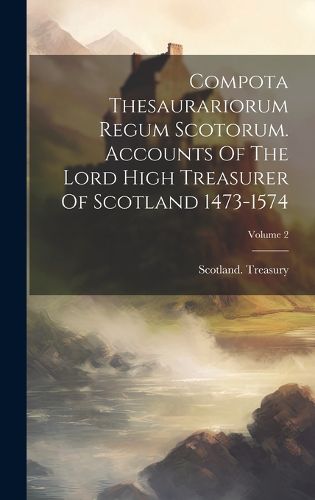 Cover image for Compota Thesaurariorum Regum Scotorum. Accounts Of The Lord High Treasurer Of Scotland 1473-1574; Volume 2