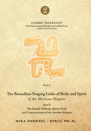 Cover image for The Boundless Singing Links of Body and Spirit of the Mexican Mayans - Part II: The Sound Alchemy, Spirit, Soul, and Consciousness of the Ancient Mayans