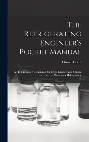 Cover image for The Refrigerating Engineer's Pocket Manual; an Indispensable Companion for Every Engineer and Student Interested in Mechanical Refrigeration