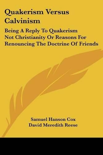 Cover image for Quakerism Versus Calvinism: Being a Reply to Quakerism Not Christianity or Reasons for Renouncing the Doctrine of Friends