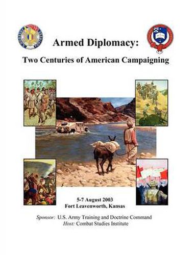 Cover image for Armed Diplomacy Two Centuries of American Campaigning. 5-7 August 2003, Frontier Conference Center, Fort Leavenworth, Kansas