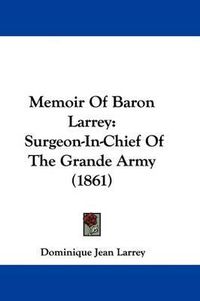 Cover image for Memoir Of Baron Larrey: Surgeon-In-Chief Of The Grande Army (1861)