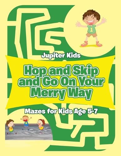 Hop and Skip and Go On Your Merry Way: Mazes for Kids Age 5-7