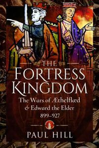 Cover image for The Fortress Kingdom: The Wars of Aethelflaed and Edward the Elder, 899-927