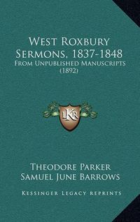 Cover image for West Roxbury Sermons, 1837-1848: From Unpublished Manuscripts (1892)