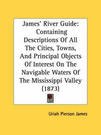 Cover image for James' River Guide: Containing Descriptions of All the Cities, Towns, and Principal Objects of Interest on the Navigable Waters of the Mississippi Valley (1873)