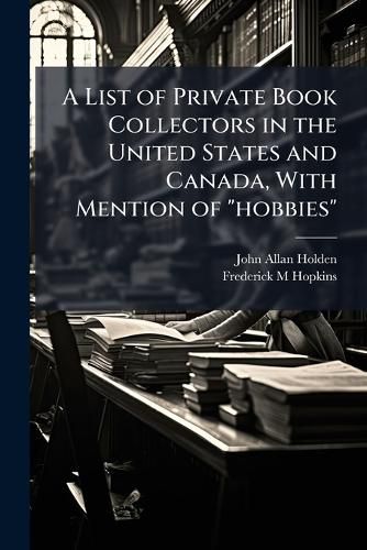 Cover image for A List of Private Book Collectors in the United States and Canada, with Mention of  Hobbies