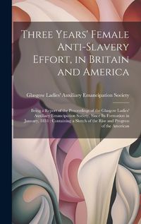 Cover image for Three Years' Female Anti-slavery Effort, in Britain and America