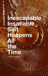 Cover image for Inescapable Insatiable Shit Happens All the Time