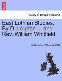 Cover image for East Lothian Studies. by D. Louden ... and REV. William Whitfield.