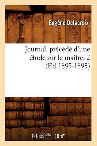 Journal. Precede d'Une Etude Sur Le Maitre. 2 (Ed.1893-1895)