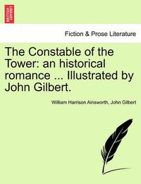 Cover image for The Constable of the Tower: An Historical Romance ... Illustrated by John Gilbert.