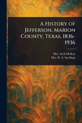 Cover image for A History of Jefferson, Marion County, Texas, 1836-1936