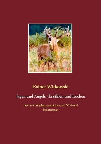 Cover image for Jagen und Angeln, Erzahlen und Kochen: Jagd- und Angelkurzgeschichten, mit Wild- und Fischrezepten