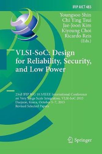 VLSI-SoC: Design for Reliability, Security, and Low Power: 23rd IFIP WG 10.5/IEEE International Conference on Very Large Scale Integration, VLSI-SoC 2015, Daejeon, Korea, October 5-7, 2015, Revised Selected Papers