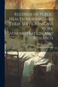 Cover image for Records of Public Health Nursing and Their Service in Case Work Administration and Research