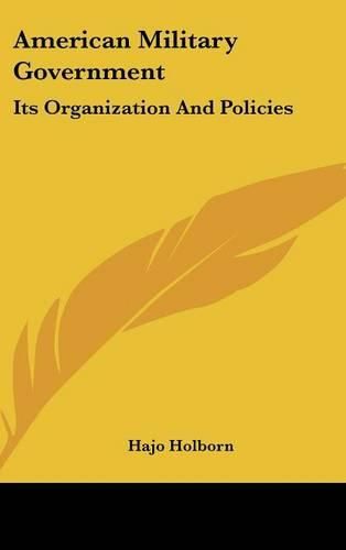 Cover image for American Military Government: Its Organization and Policies