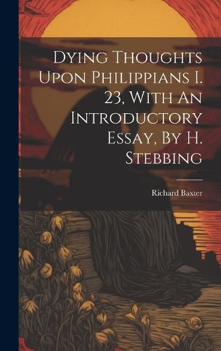 Cover image for Dying Thoughts Upon Philippians I. 23, With An Introductory Essay, By H. Stebbing