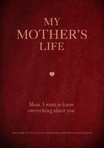 My Mother's Life: Mom, I Want to Know Everything About You - Give to Your Mother to Fill in with Her Memories and Return to You as a Keepsake