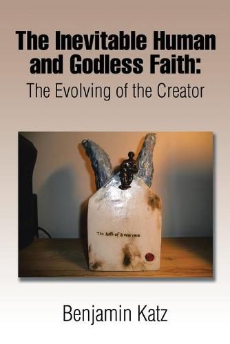 Cover image for The Inevitable Human and Godless Faith: The Evolving of the Creator