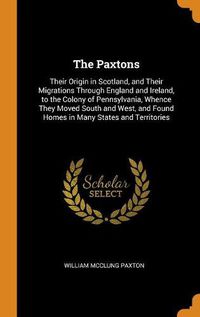 Cover image for The Paxtons: Their Origin in Scotland, and Their Migrations Through England and Ireland, to the Colony of Pennsylvania, Whence They Moved South and West, and Found Homes in Many States and Territories