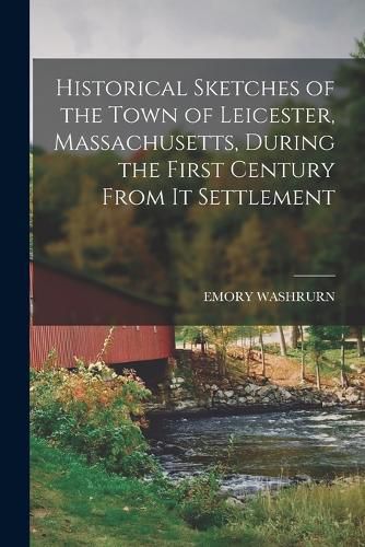 Cover image for Historical Sketches of the Town of Leicester, Massachusetts, During the First Century From It Settlement