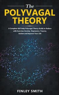 Cover image for Polyvagal Theory: A Self-Help Polyvagal Theory Guide to Reduce with Self Help Exercises Anxiety, Depression, Autism, Trauma and Improve Your Life.