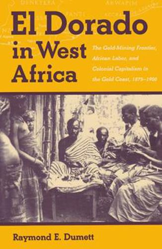 El Dorado in West Africa: The Gold Mining Frontier, African Labor, and Colonial Capitalism