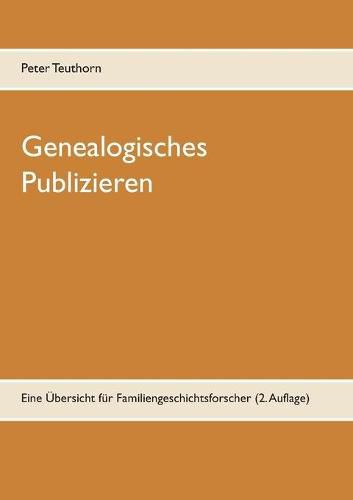 Genealogisches Publizieren: Eine UEbersicht fur Familiengeschichtsforscher (2. Auflage)