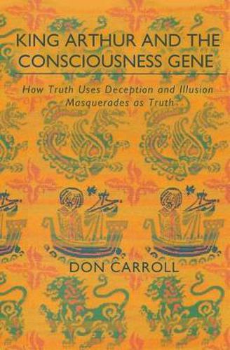 Cover image for King Arthur and the Consciousness Gene: How Truth Uses Deception & Illusion Masquerades as Truth