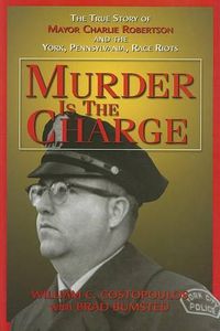 Cover image for Murder Is the Charge: The True Story of Mayor Charlie Robertson and the York, Pennsylvania, Race Riots