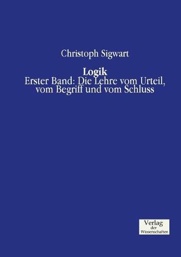 Logik: Erster Band: Die Lehre vom Urteil, vom Begriff und vom Schluss