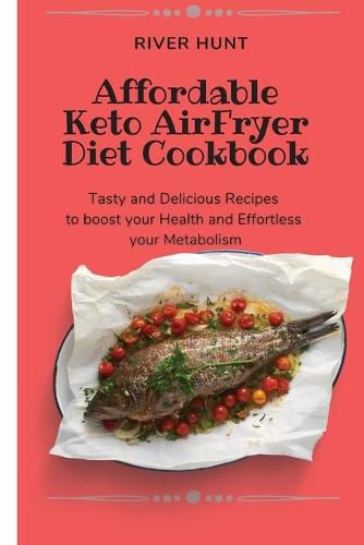 Cover image for Affordable Keto Air Fryer Diet Cookbook: Tasty and Delicious Recipes to boost your Health and Effortless your Metabolism