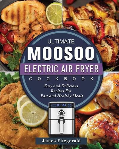 Cover image for The Ultimate MOOSOO Electric Airfryer Cookbook: Easy and Delicious Recipes For Fast and Healthy Meals